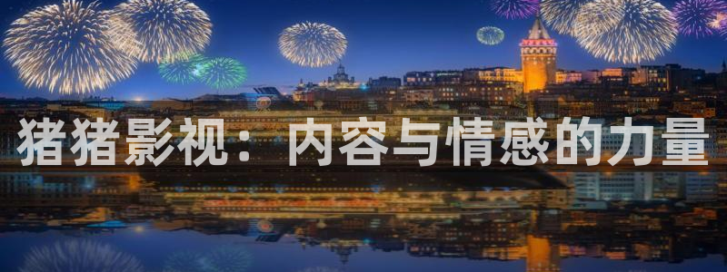 成人精东影业jdav3密友：猪猪影视：内容与情感的力量