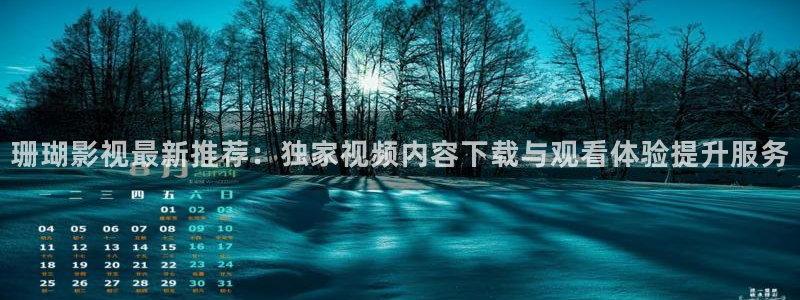 精东影业jdavme：珊瑚影视最新推荐：独家视频内容下载与观看体验提升服务