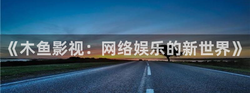精东影业传媒app免费版：《木鱼影视：网络娱乐的新世界》