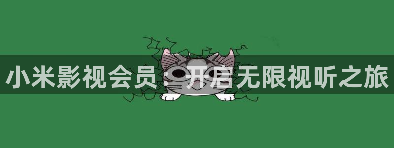 精东影业传媒入口：小米影视会员：开启无限视听之旅