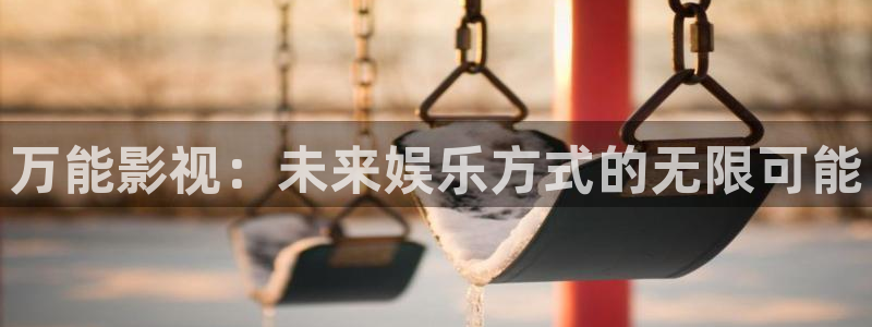 精东影业毛片：万能影视：未来娱乐方式的无限可能